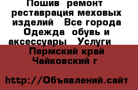 Пошив, ремонт, реставрация меховых изделий - Все города Одежда, обувь и аксессуары » Услуги   . Пермский край,Чайковский г.